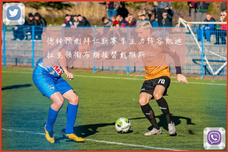 德转预测拜仁新赛季主力阵容凯迪拉克领衔布朗接替戴维斯