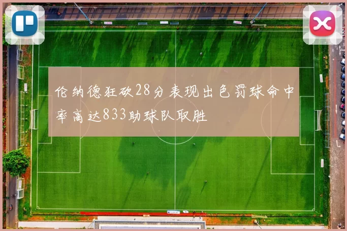 伦纳德狂砍28分表现出色罚球命中率高达833助球队取胜