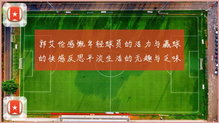 郭艾伦感慨年轻球员的活力与赢球的快感反思平淡生活的无趣与乏味