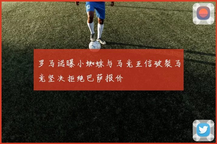 罗马诺曝小蜘蛛与马竞互信破裂马竞坚决拒绝巴萨报价