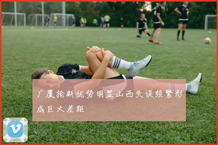 广厦抢断优势明显山西失误频繁形成巨大差距